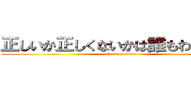 正しいか正しくないかは誰もわからない (attack on titan)