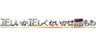 正しいか正しくないかは誰もわからない (attack on titan)