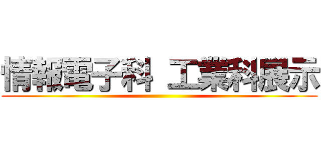 情報電子科 工業科展示 ()