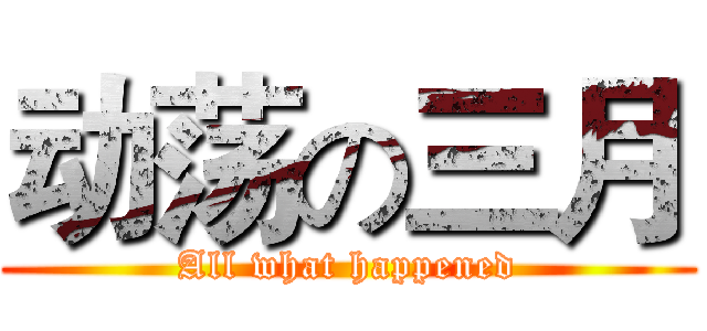动荡の三月 (All what happened)