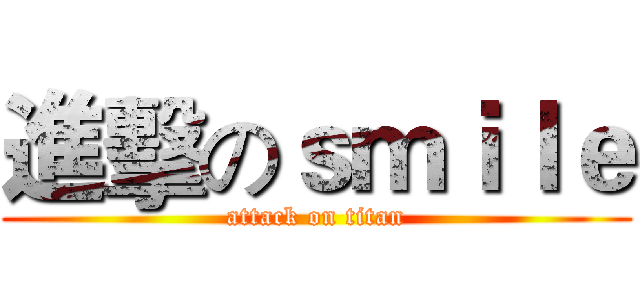 進擊のｓｍｉｌｅ (attack on titan)
