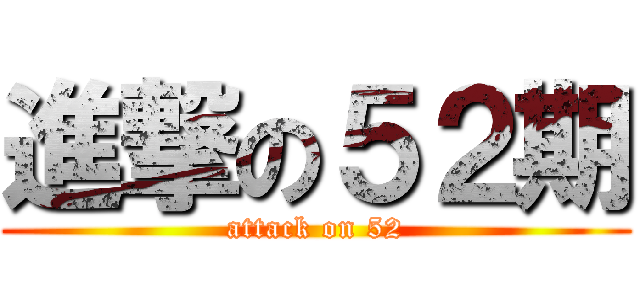 進撃の５２期 (attack on 52)