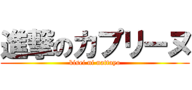 進撃のカプリーヌ (kisei ni nattayo)