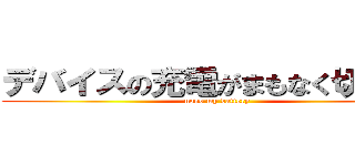 デバイスの充電がまもなく切れます (nooo my battery)