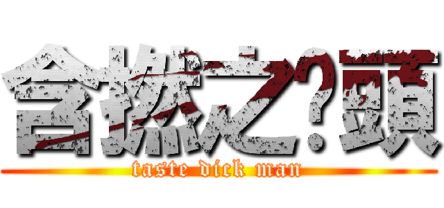 含撚之柒頭 (taste dick man)