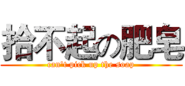 拾不起の肥皂 (can't pick up the soap)