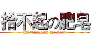 拾不起の肥皂 (can't pick up the soap)