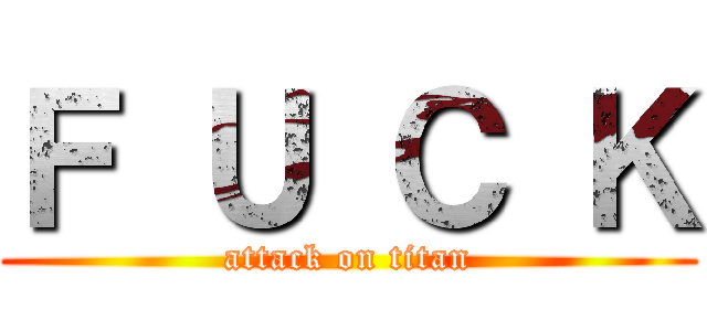 Ｆ Ｕ Ｃ Ｋ (attack on titan)