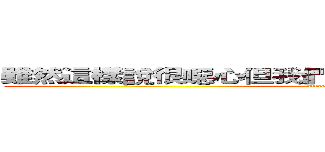 雖然這樣說很噁心但我們要當一輩子的好朋友喔＾＜ (attack on titan)