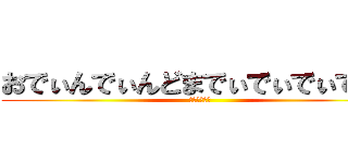 おでぃんでぃんどまでぃでぃでぃでぃど (チンチン電車)
