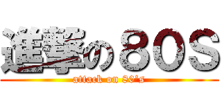 進撃の８０Ｓ (attack on 80\'s)
