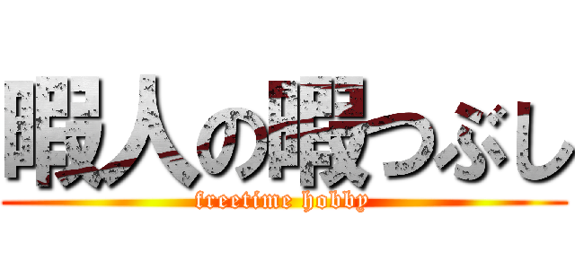 暇人の暇つぶし (freetime hobby)