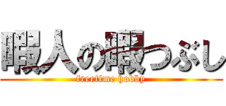 暇人の暇つぶし (freetime hobby)