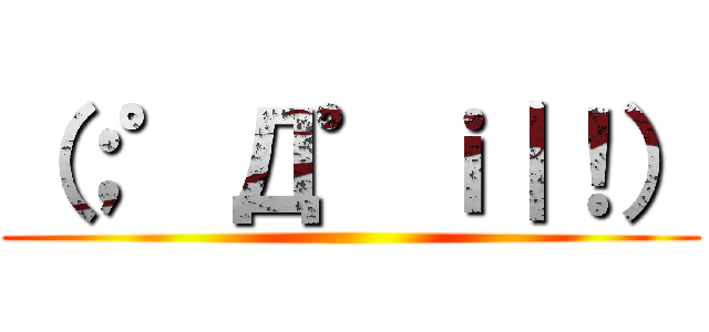 （；゜Д゜ｉ｜！） ()