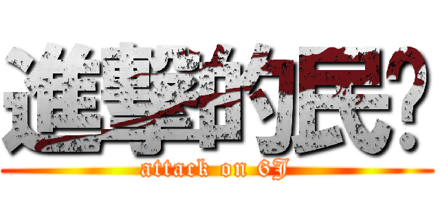 進撃的民眾 (attack on 6J)