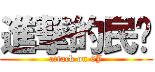 進撃的民眾 (attack on 6J)