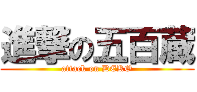進撃の五百蔵 (attack on DEKO)