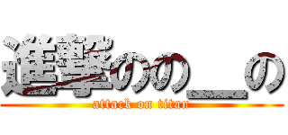 進撃のの＿の (attack on titan)