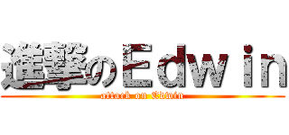 進撃のＥｄｗｉｎ (attack on Edwin)
