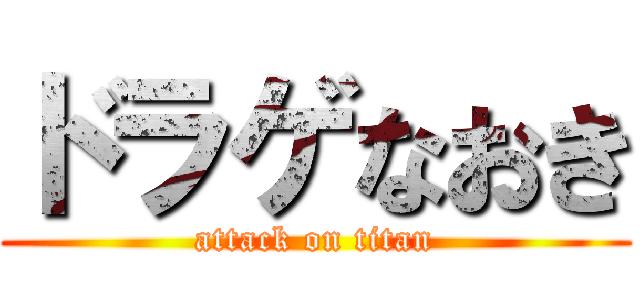 ドラゲなおき (attack on titan)