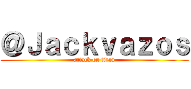 ＠Ｊａｃｋｖａｚｏｓ (attack on titan)