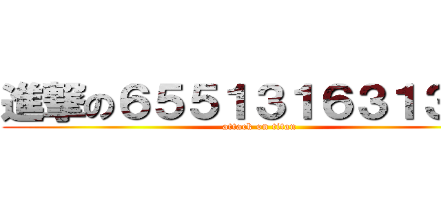 進撃の６５５１３１６３１３２１ (attack on titan)