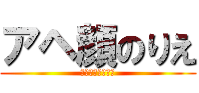 アヘ顔のりえ (ﾌｧーーーーーー)