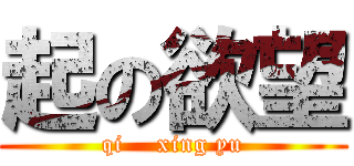 起の欲望 (qi    xing yu)