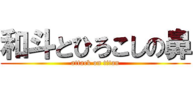 和斗とひろこしの鼻 (attack on titan)