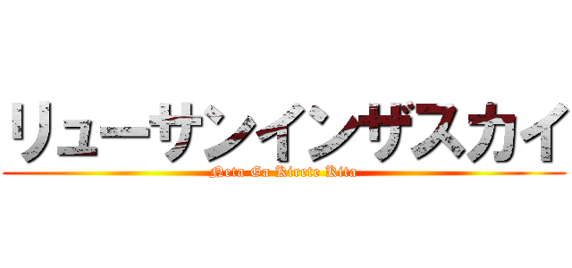 リューサンインザスカイ (Neta Ga Kirete Kita)