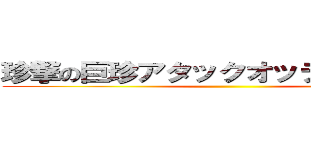 珍撃の巨珍アタックオッティンティン ()