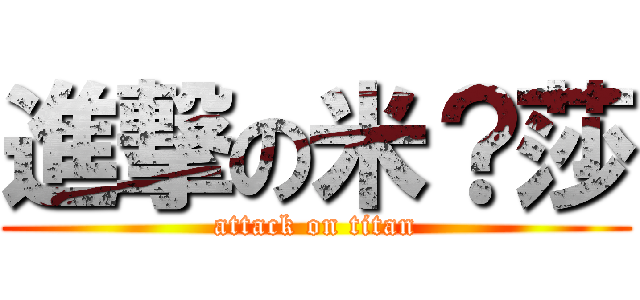 進撃の米？莎 (attack on titan)