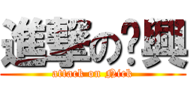 進撃の汶興 (attack on Nick)