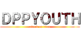 ＤＰＰＹＯＵＴＨ (attack on titan)