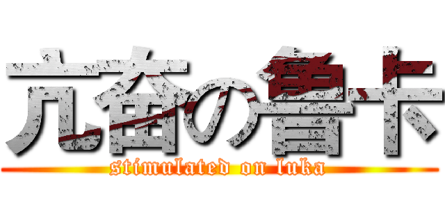 亢奋の鲁卡 (stimulated on luka)