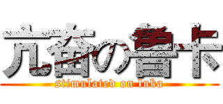 亢奋の鲁卡 (stimulated on luka)