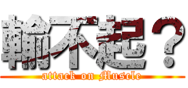 輸不起？ (attack on Muscle)