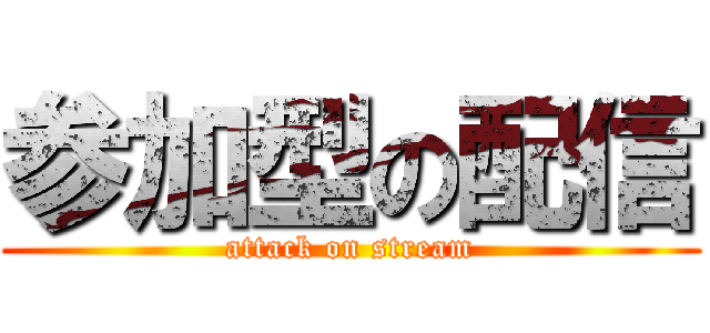 参加型の配信 (attack on stream)