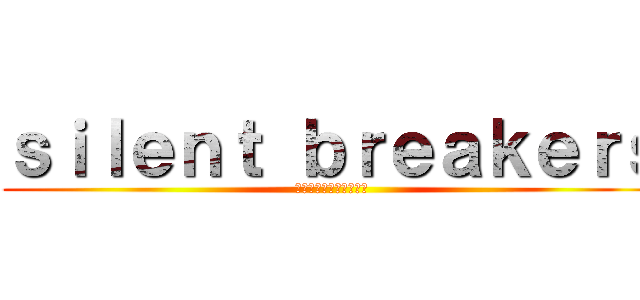 ｓｉｌｅｎｔ ｂｒｅａｋｅｒｓ (サイレントブレイカーズ)