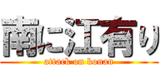 南に江有り (attack on konan)
