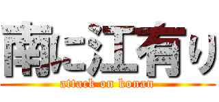 南に江有り (attack on konan)