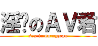 淫荡のＡＶ君 (sex in dongguan)