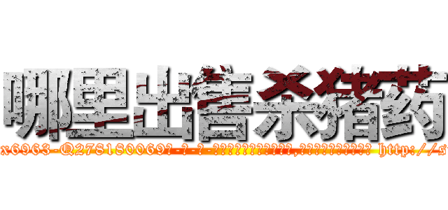 哪里出售杀猪药 (哪里出售杀猪药【电-186x2687x6963-Q278180069元-吉-药-业】我们做的是长期生意,靠的是老客户长期支持 http://sngk.net/m0LDpB
)