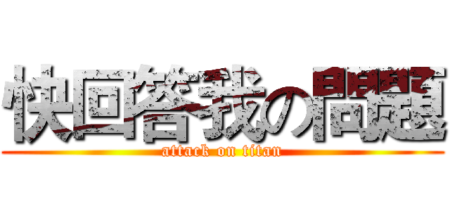 快回答我の問題 (attack on titan)