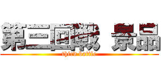第三回戦 景品 (third battle)