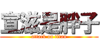 宣滋是胖子 (attack on titan)