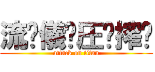 流⃣儀⃣圧⃣搾⃣ (attack on titan)