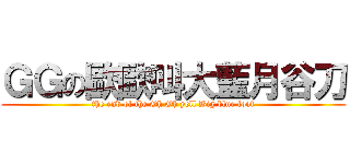 ＧＧの歐歐叫大藍月谷刀 (the end of the Oh Oh yell Big blue foot)