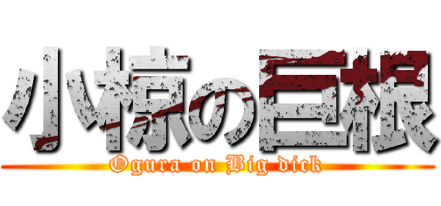 小椋の巨根 (Ogura on Big dick)