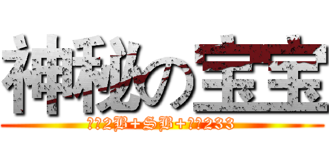 神秘の宝宝 (我是2B+SB+逗笔233)